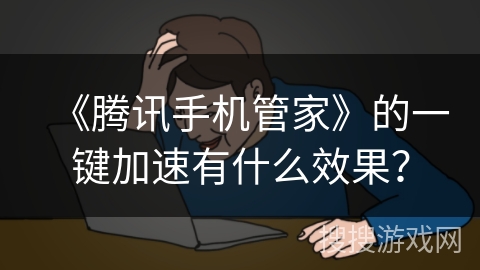 《腾讯手机管家》的一键加速有什么效果？