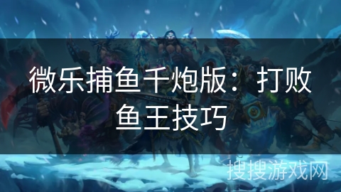 微乐捕鱼千炮版：打败鱼王技巧
