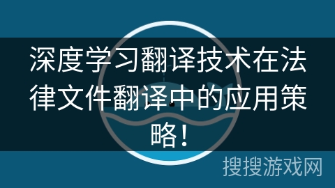深度学习翻译技术在法律文件翻译中的应用策略！