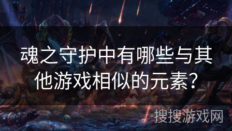 魂之守护中有哪些与其他游戏相似的元素？