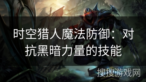 时空猎人魔法防御：对抗黑暗力量的技能