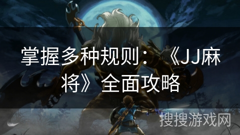 掌握多种规则：《JJ麻将》全面攻略