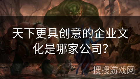 天下更具创意的企业文化是哪家公司？