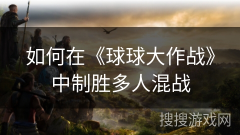 如何在《球球大作战》中制胜多人混战