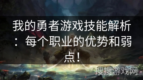 我的勇者游戏技能解析：每个职业的优势和弱点！