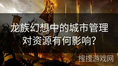 龙族幻想中的城市管理对资源有何影响？