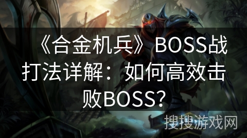《合金机兵》BOSS战打法详解：如何高效击败BOSS？