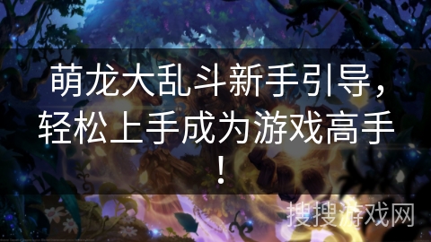 萌龙大乱斗新手引导，轻松上手成为游戏高手！
