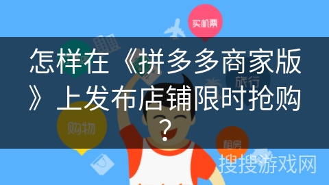 怎样在《拼多多商家版》上发布店铺限时抢购？