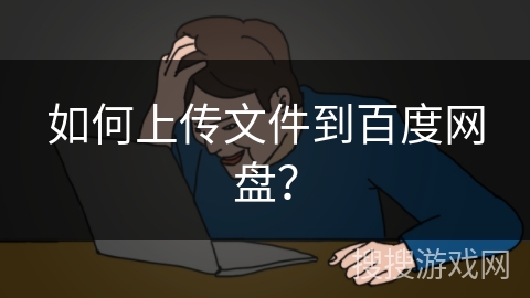 如何上传文件到百度网盘？