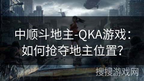 中顺斗地主-QKA游戏：如何抢夺地主位置？