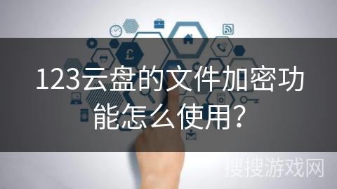 123云盘的文件加密功能怎么使用？