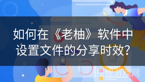 如何在《老柚》软件中设置文件的分享时效？