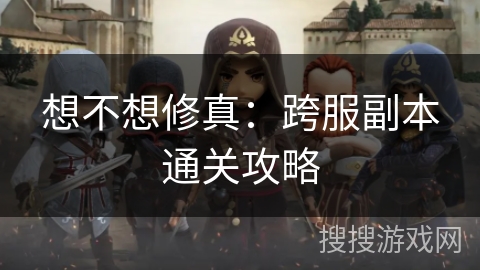 想不想修真：跨服副本通关攻略