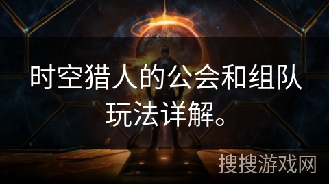 时空猎人的公会和组队玩法详解。