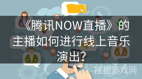 《腾讯NOW直播》的主播如何进行线上音乐演出？