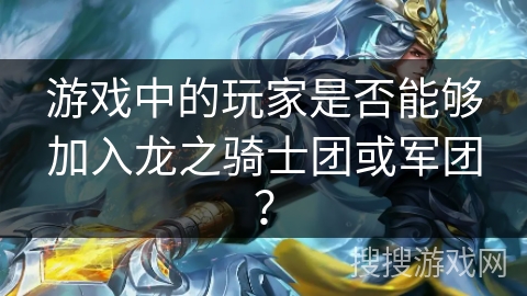 游戏中的玩家是否能够加入龙之骑士团或军团？