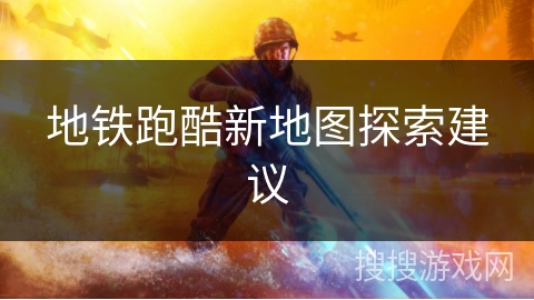 地铁跑酷新地图探索建议
