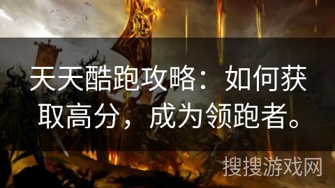 天天酷跑攻略：如何获取高分，成为领跑者。