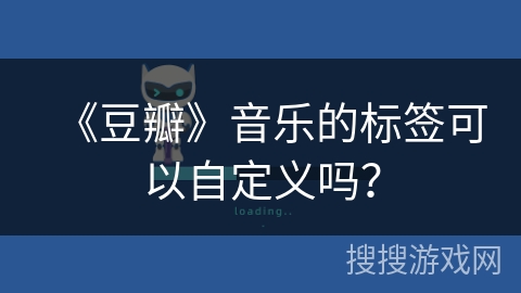 《豆瓣》音乐的标签可以自定义吗？