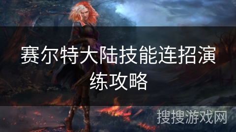 赛尔特大陆技能连招演练攻略