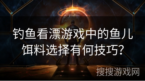 钓鱼看漂游戏中的鱼儿饵料选择有何技巧？