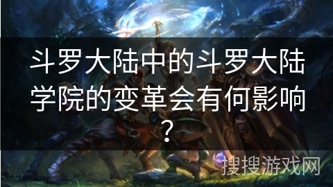斗罗大陆中的斗罗大陆学院的变革会有何影响？