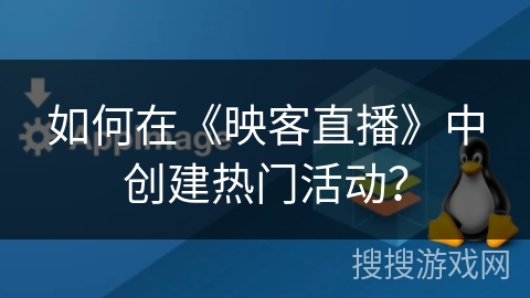 如何在《映客直播》中创建热门活动？