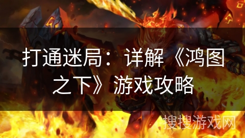打通迷局：详解《鸿图之下》游戏攻略