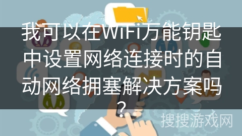 我可以在WiFi万能钥匙中设置网络连接时的自动网络拥塞解决方案吗？