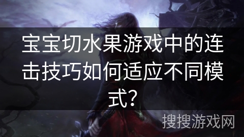 宝宝切水果游戏中的连击技巧如何适应不同模式？