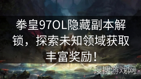 拳皇97OL隐藏副本解锁，探索未知领域获取丰富奖励！