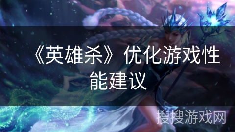 《英雄杀》优化游戏性能建议