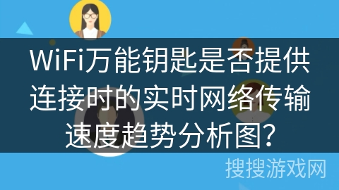 WiFi万能钥匙是否提供连接时的实时网络传输速度趋势分析图？