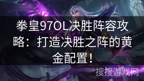 拳皇97OL决胜阵容攻略：打造决胜之阵的黄金配置！