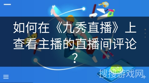 如何在《九秀直播》上查看主播的直播间评论？