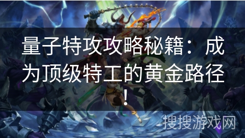 量子特攻攻略秘籍：成为顶级特工的黄金路径！