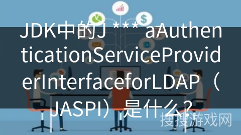 JDK中的J *** aAuthenticationServiceProviderInterfaceforLDAP（JASPI）是什么？