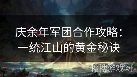 庆余年军团合作攻略：一统江山的黄金秘诀