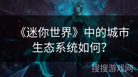 《迷你世界》中的城市生态系统如何？