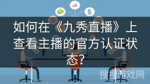 如何在《九秀直播》上查看主播的官方认证状态？