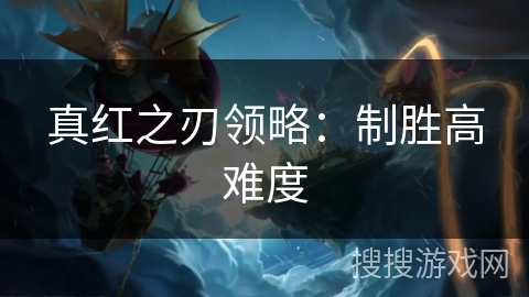 真红之刃领略：制胜高难度