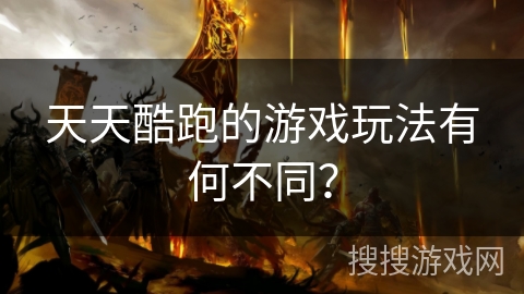 天天酷跑的游戏玩法有何不同？