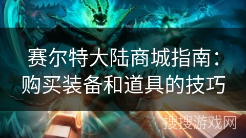 赛尔特大陆商城指南：购买装备和道具的技巧