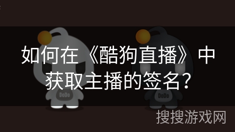 如何在《酷狗直播》中获取主播的签名？