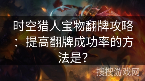 时空猎人宝物翻牌攻略：提高翻牌成功率的方法是？