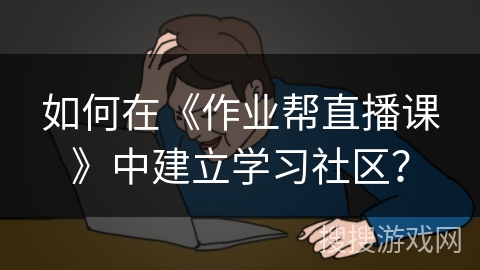 如何在《作业帮直播课》中建立学习社区？