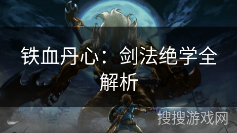 铁血丹心：剑法绝学全解析