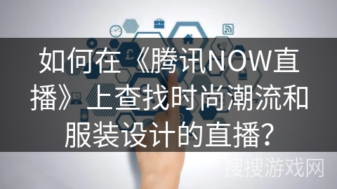 如何在《腾讯NOW直播》上查找时尚潮流和服装设计的直播？