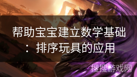 帮助宝宝建立数学基础：排序玩具的应用